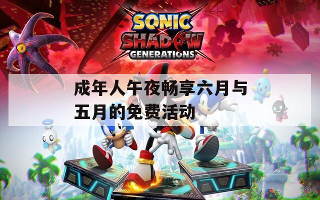 成年人午夜畅享六月与五月的免费活动