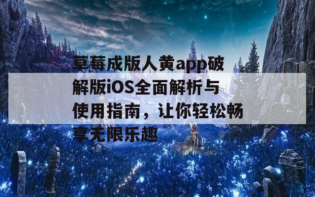 草莓成版人黄app破解版iOS全面解析与使用指南，让你轻松畅享无限乐趣