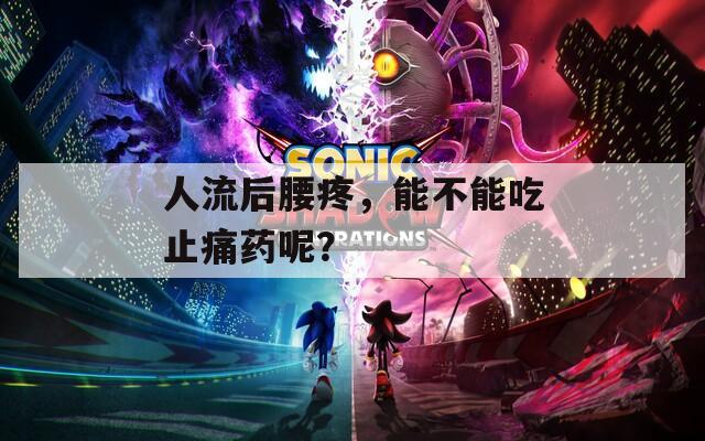 人流后腰疼，能不能吃止痛药呢？