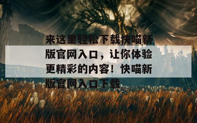 来这里轻松下载快喵新版官网入口，让你体验更精彩的内容！快喵新版官网入口下载