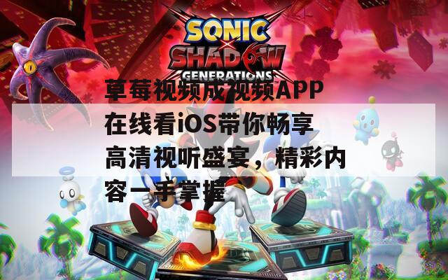 草莓视频成视频APP在线看iOS带你畅享高清视听盛宴，精彩内容一手掌握