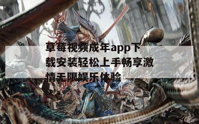 草莓视频成年app下载安装轻松上手畅享激情无限娱乐体验