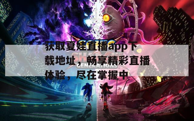 获取夏娃直播app下载地址，畅享精彩直播体验，尽在掌握中