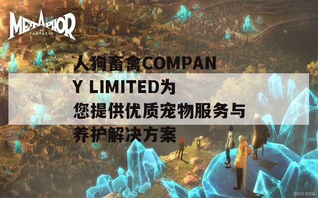 人狗畜禽COMPANY LIMITED为您提供优质宠物服务与养护解决方案