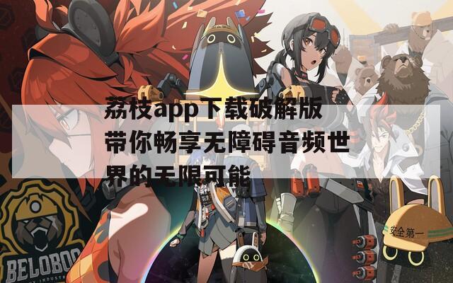 荔枝app下载破解版带你畅享无障碍音频世界的无限可能