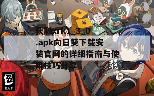 获取xrk1_3_0.apk向日葵下载安装官网的详细指南与使用技巧分享
