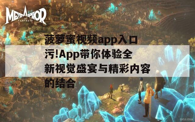 菠萝蜜视频app入口污!App带你体验全新视觉盛宴与精彩内容的结合