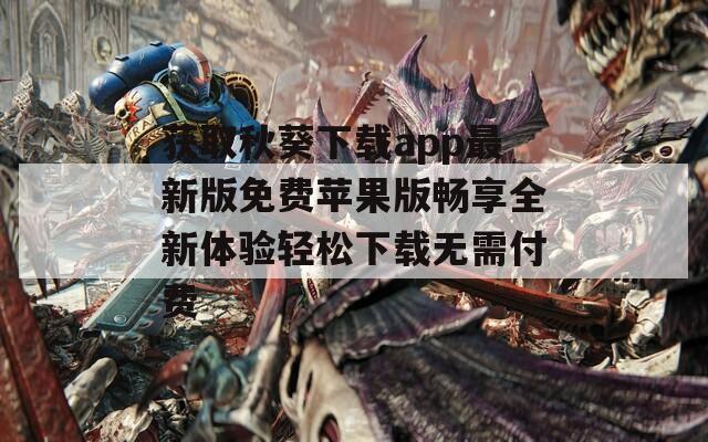 获取秋葵下载app最新版免费苹果版畅享全新体验轻松下载无需付费