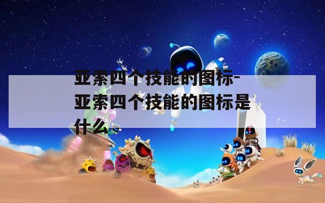 亚索四个技能的图标-亚索四个技能的图标是什么