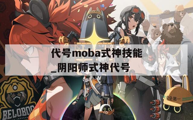 代号moba式神技能_阴阳师式神代号