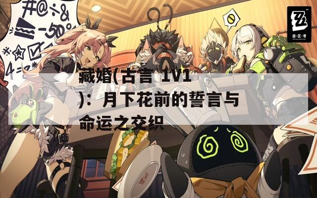 藏婚(古言 1V1 )：月下花前的誓言与命运之交织