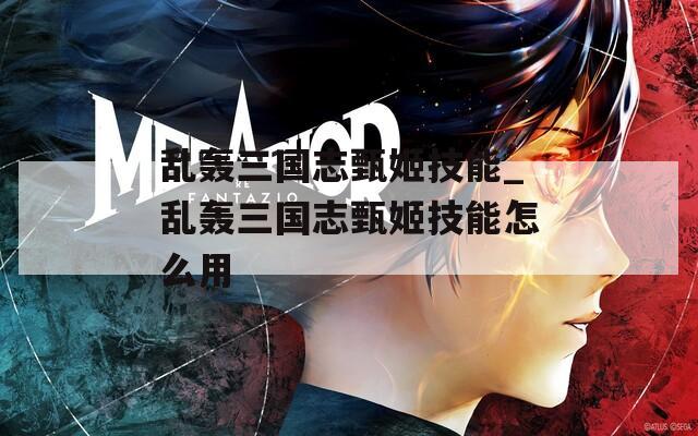 乱轰三国志甄姬技能_乱轰三国志甄姬技能怎么用