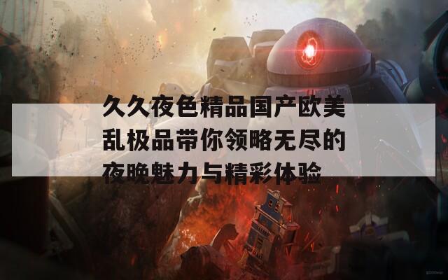 久久夜色精品国产欧美乱极品带你领略无尽的夜晚魅力与精彩体验