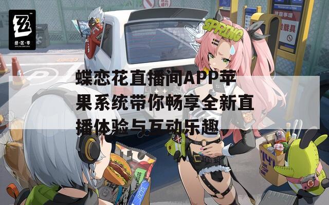 蝶恋花直播间APP苹果系统带你畅享全新直播体验与互动乐趣