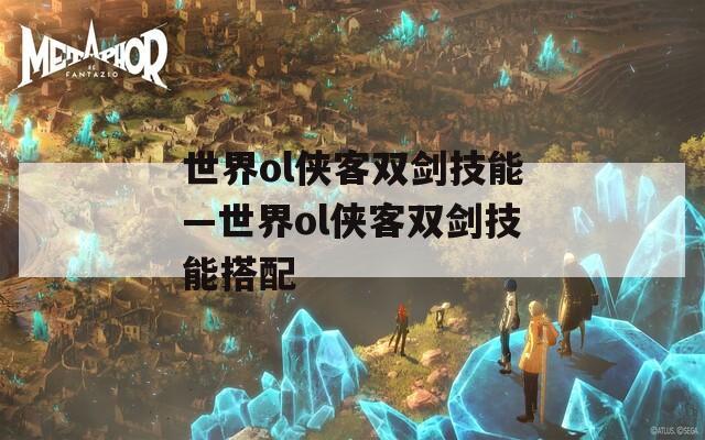 世界ol侠客双剑技能—世界ol侠客双剑技能搭配
