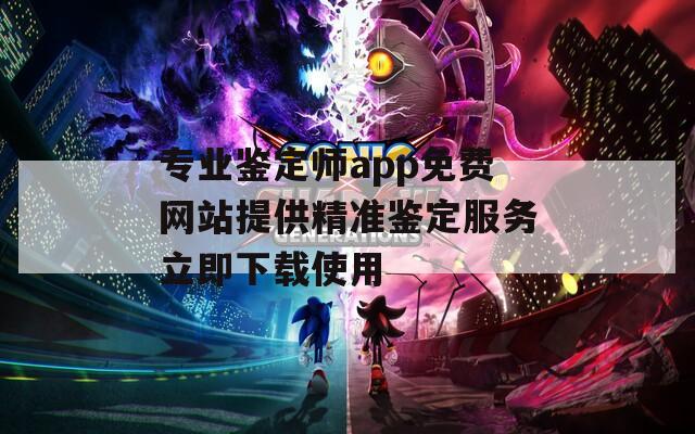 专业鉴定师app免费网站提供精准鉴定服务立即下载使用