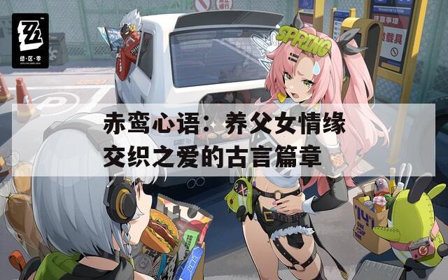 赤鸾心语：养父女情缘交织之爱的古言篇章