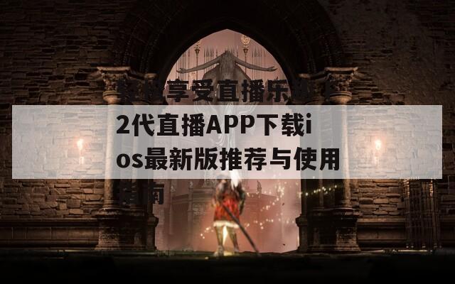 轻松享受直播乐趣 F2代直播APP下载ios最新版推荐与使用指南