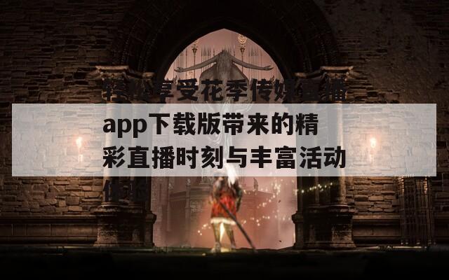 轻松享受花季传媒直播app下载版带来的精彩直播时刻与丰富活动体验