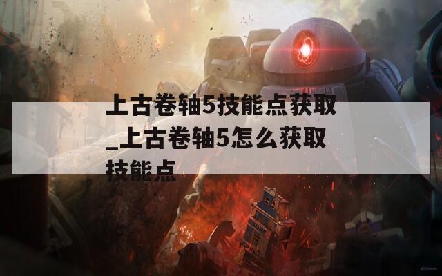 上古卷轴5技能点获取_上古卷轴5怎么获取技能点