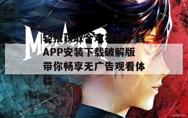 轻松获取合欢视频下载APP安装下载破解版带你畅享无广告观看体验