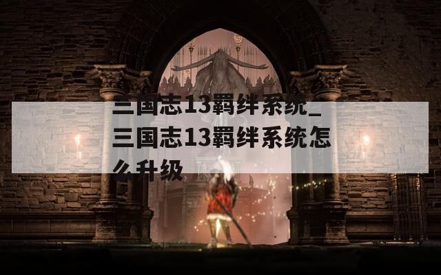 三国志13羁绊系统_三国志13羁绊系统怎么升级
