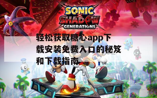 轻松获取糖心app下载安装免费入口的秘笈和下载指南