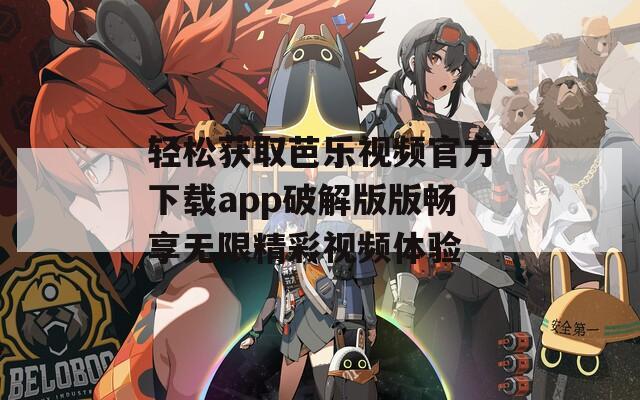 轻松获取芭乐视频官方下载app破解版版畅享无限精彩视频体验