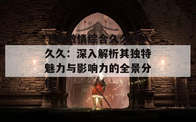 丁香激情综合久久伊人久久：深入解析其独特魅力与影响力的全景分析