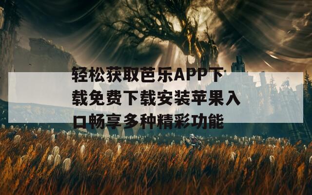 轻松获取芭乐APP下载免费下载安装苹果入口畅享多种精彩功能