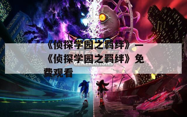 《侦探学园之羁绊》—《侦探学园之羁绊》免费观看
