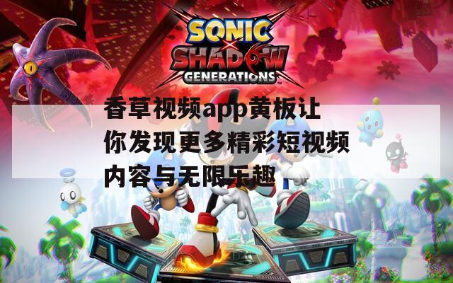 香草视频app黄板让你发现更多精彩短视频内容与无限乐趣