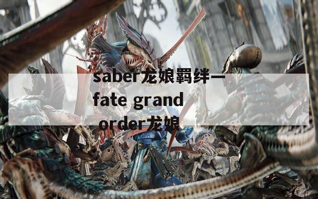 saber龙娘羁绊—fate grand order龙娘