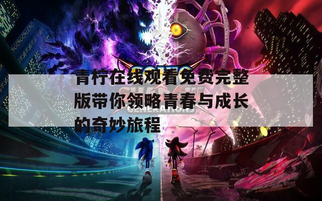 青柠在线观看免费完整版带你领略青春与成长的奇妙旅程