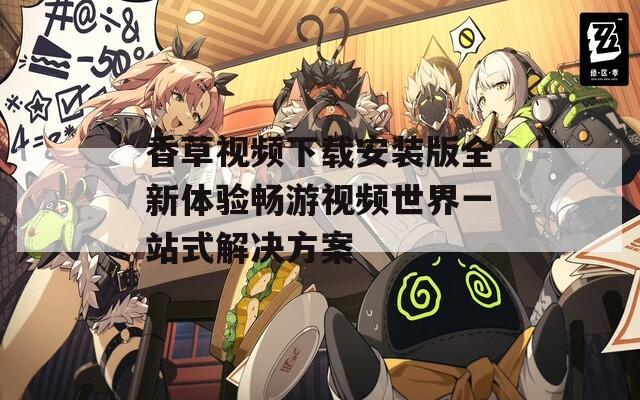 香草视频下载安装版全新体验畅游视频世界一站式解决方案