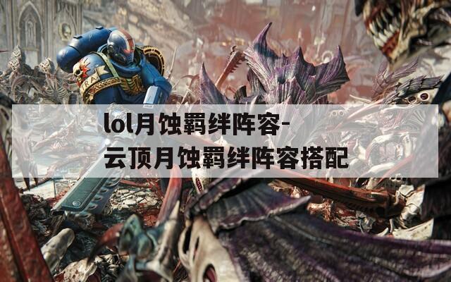 lol月蚀羁绊阵容-云顶月蚀羁绊阵容搭配