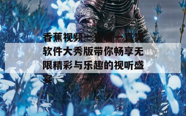 香蕉视频一直看一直爽软件大秀版带你畅享无限精彩与乐趣的视听盛宴