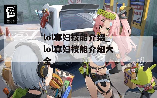 lol寡妇技能介绍_lol寡妇技能介绍大全