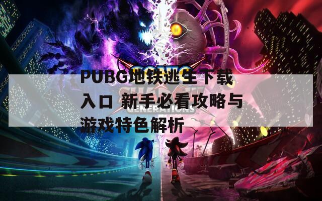 PUBG地铁逃生下载入口 新手必看攻略与游戏特色解析
