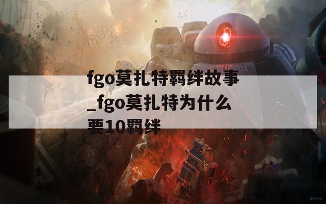 fgo莫扎特羁绊故事_fgo莫扎特为什么要10羁绊