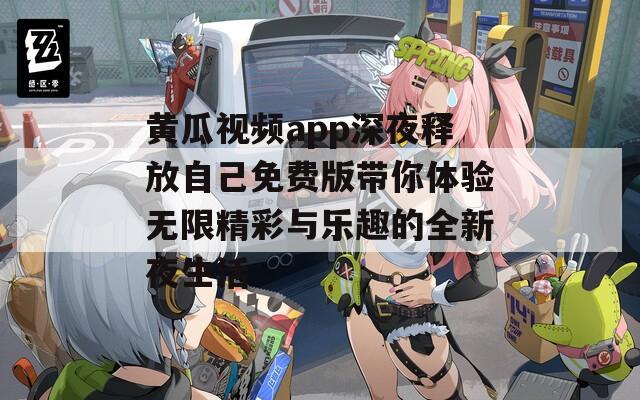 黄瓜视频app深夜释放自己免费版带你体验无限精彩与乐趣的全新夜生活