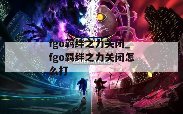 fgo羁绊之力关闭_fgo羁绊之力关闭怎么打