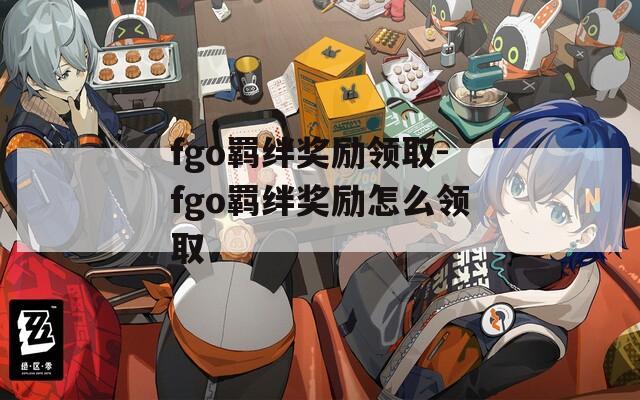 fgo羁绊奖励领取-fgo羁绊奖励怎么领取