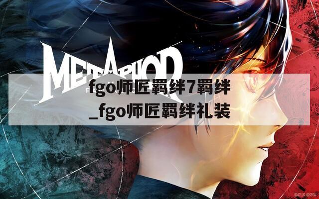 fgo师匠羁绊7羁绊_fgo师匠羁绊礼装