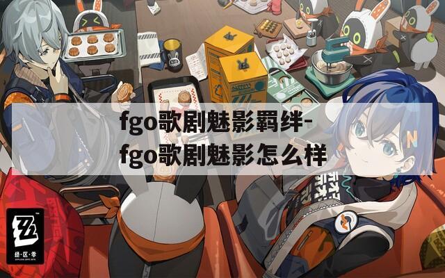 fgo歌剧魅影羁绊-fgo歌剧魅影怎么样