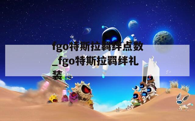 fgo特斯拉羁绊点数_fgo特斯拉羁绊礼装