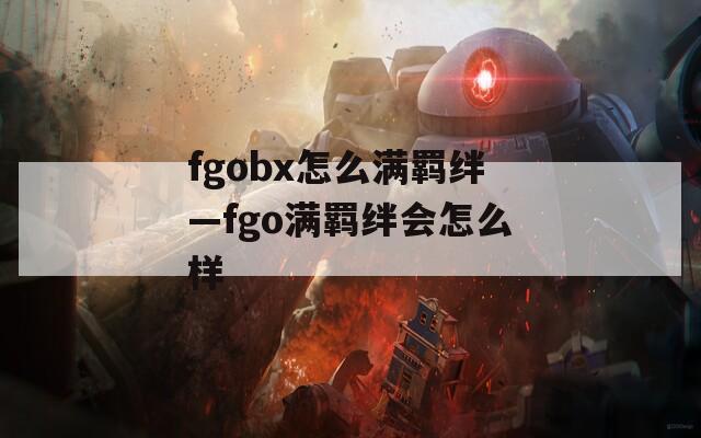 fgobx怎么满羁绊—fgo满羁绊会怎么样
