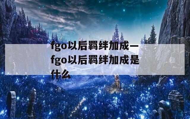 fgo以后羁绊加成—fgo以后羁绊加成是什么
