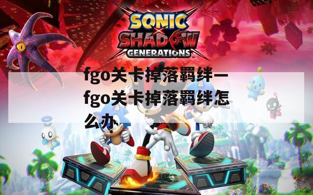 fgo关卡掉落羁绊—fgo关卡掉落羁绊怎么办