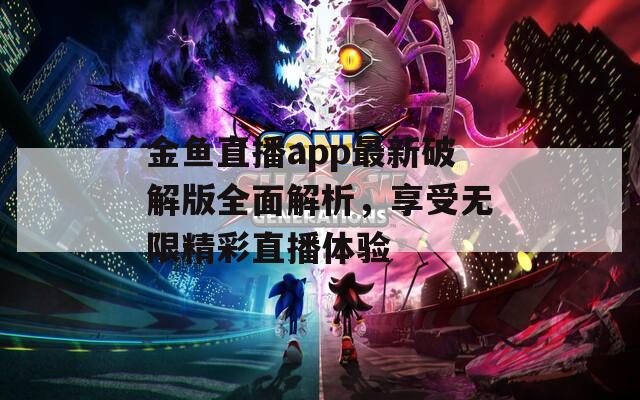 金鱼直播app最新破解版全面解析，享受无限精彩直播体验